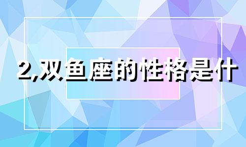 2,双鱼座的性格是什 解释一下双鱼座的性格