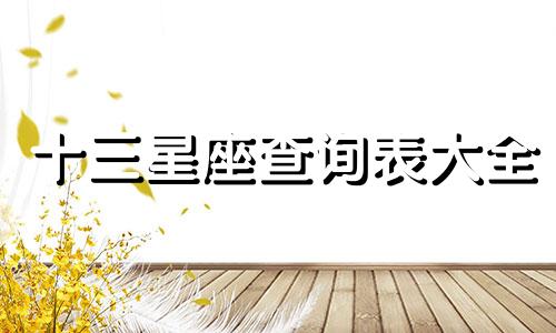 十三星座查询表大全 十三星座星座表