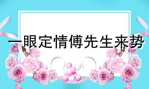 一眼定情傅先生来势 一眼定情短剧