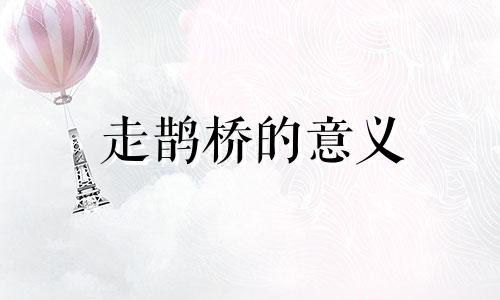 走鹊桥的意义 鹊桥古街