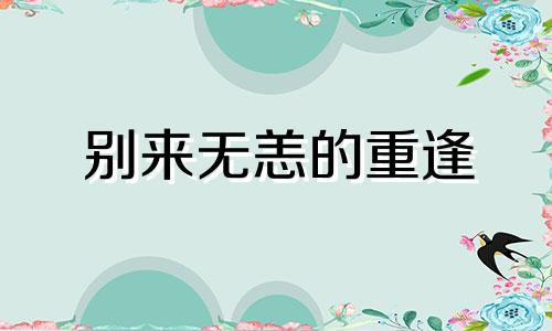 别来无恙的重逢 小说 破镜重圆文《别来无恙》