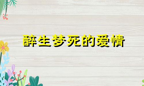 醉生梦死的爱情 醉生梦死追忆爱恨情仇