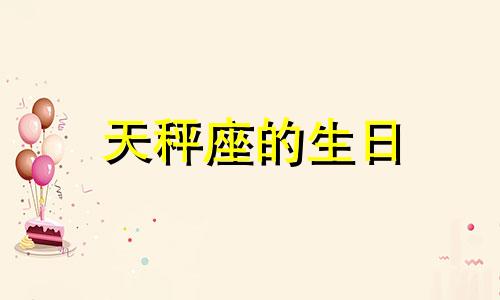 天秤座的生日 天秤座的生日日期是多少