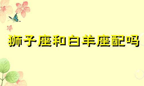 狮子座和白羊座配吗 婚姻