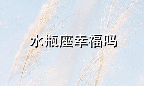 水瓶座幸福吗 水瓶座和哪个星座最幸福