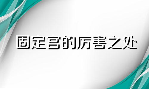 固定宫的厉害之处 固定宫的25个特点