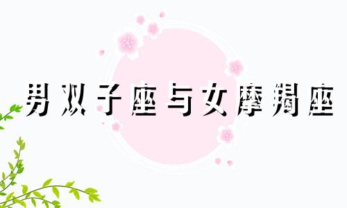 男双子座与女摩羯座 男双子和女摩羯配吗