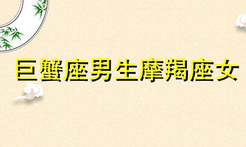 巨蟹座男生摩羯座女 巨蟹座男与摩羯女是合拍的一对吗?