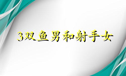 3双鱼男和射手女 双鱼男射手女座配对指数