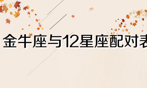 金牛座与12星座配对表 金牛与12星座配对表