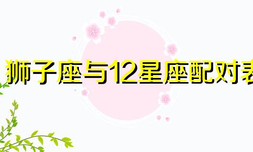 狮子座与12星座配对表 狮子座与十二星座配对