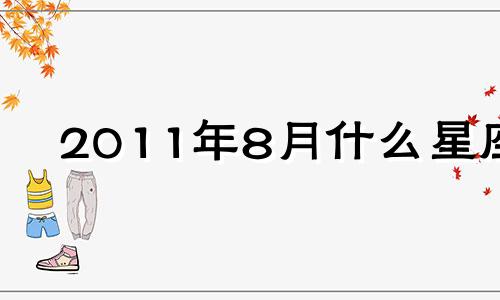 2011年8月什么星座 2011年八月出生的是什么星座