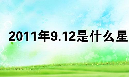 2011年9.12是什么星座 2011年9月12日阳历是多少