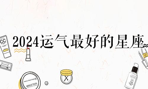 2024运气最好的星座 2024年星座