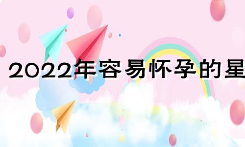 2022年容易怀孕的星座 今年容易怀孕的星座