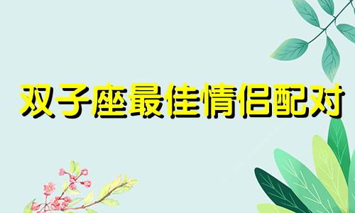 双子座最佳情侣配对 双子情侣配对