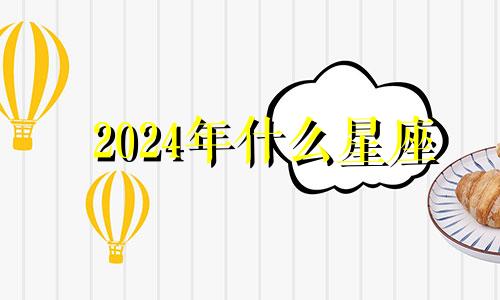 2024年什么星座 2024年星历表