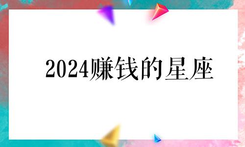 2024赚钱的星座 喜从天降易发财