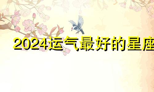 2024运气最好的星座 2022年最惨的星座