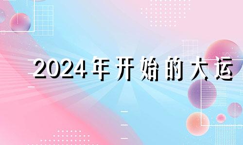 2024年开始的大运 2024年之后大运飞星