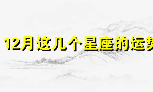 12月这几个星座的运势 12月星座有哪些星座