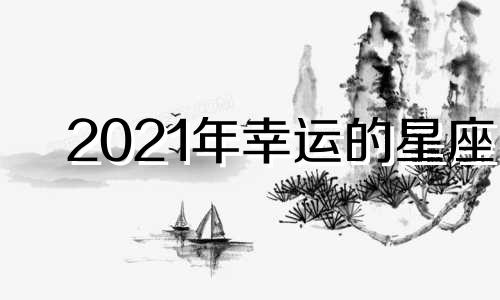 2021年幸运的星座 2022年最幸运的五大星座