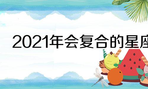 2021年会复合的星座 2020年一定能复合的星座