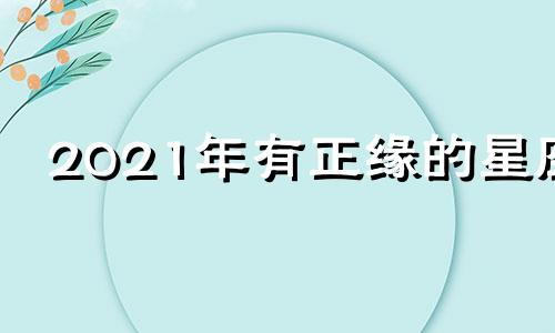 2021年有正缘的星座 2021年有正缘的生肖