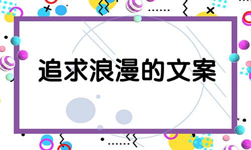 追求浪漫的文案 追求浪漫的感觉还是不负责任的热情是什么意思