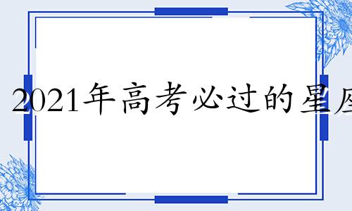 2021年高考必过的星座 2020年高考发挥最好的星座