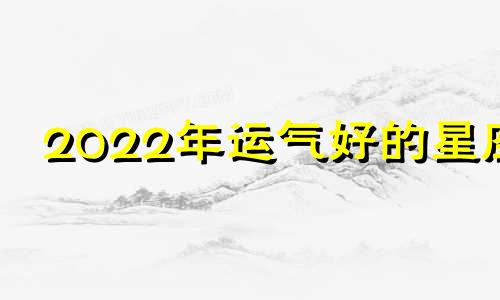 2022年运气好的星座 2021年运气好到爆的星座