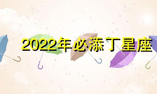 2022年必添丁星座 子女双全 家庭圆满