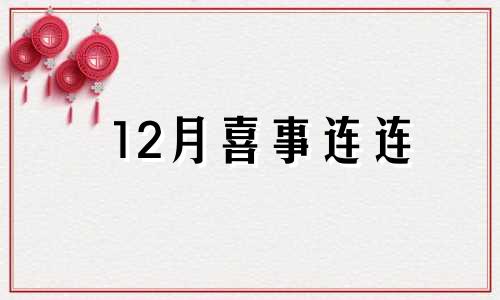 12月喜事连连 十二月份哪个星座