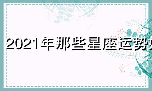 2021年那些星座运势好 2021年运势最强星座