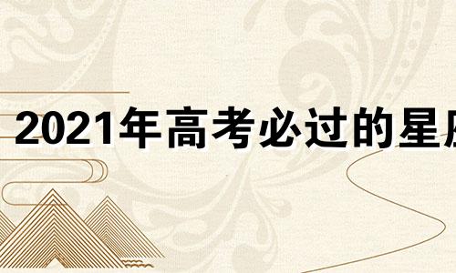 2021年高考必过的星座 什么星座高考分数最高