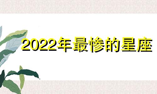 2022年最惨的星座 2021年很惨的星座