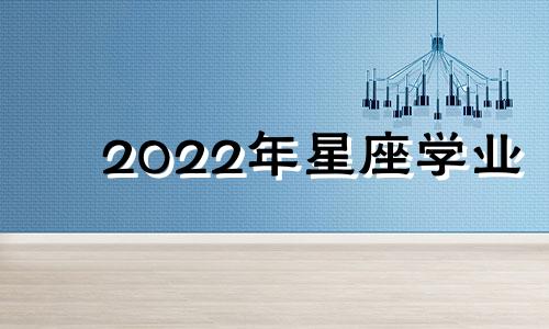 2022年星座学业 2022年学业运最好的星座