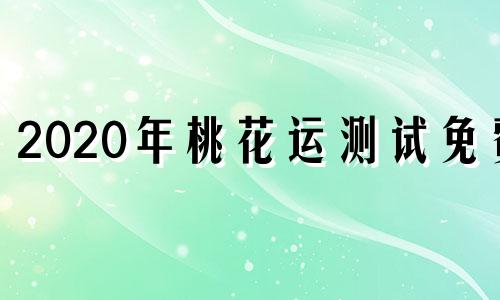 2020年桃花运测试免费 免费测试桃花运2020