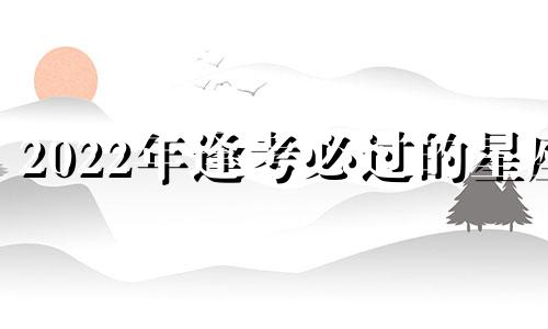 2022年逢考必过的星座 逢考必过的人