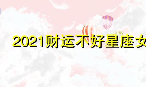 2021财运不好星座女 财运不断的星座女