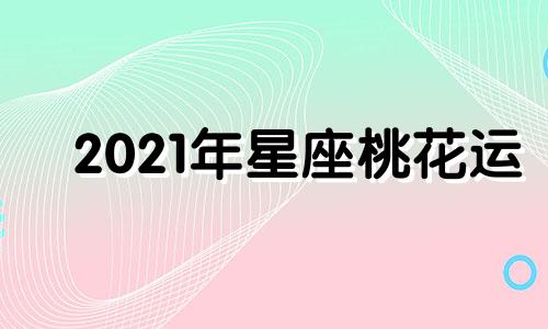 2021年星座桃花运 2021年12星座桃花运