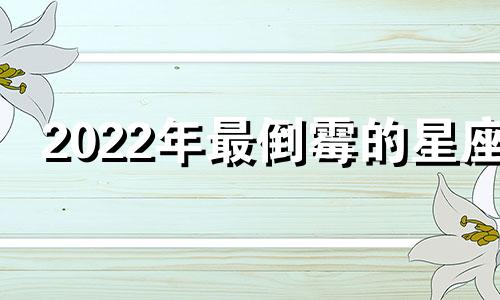 2022年最倒霉的星座 2020年最倒霉星座排行