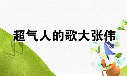 超气人的歌大张伟 超气人女星在线爆红免费阅读