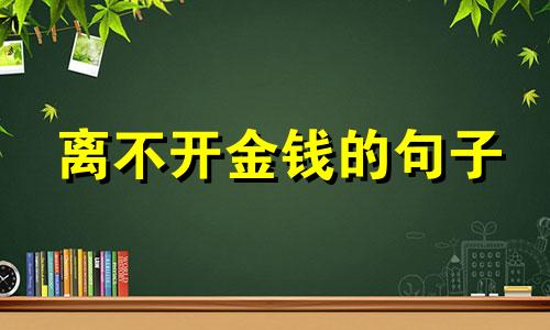 离不开金钱的句子 离不开钱的至理名言