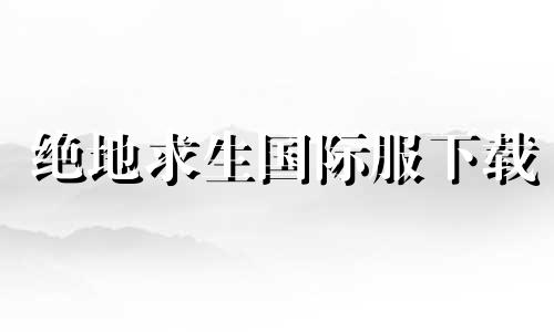 绝地求生国际服下载 绝地求生国际服下载官方网站