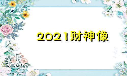 2021财神像 财神2021bd