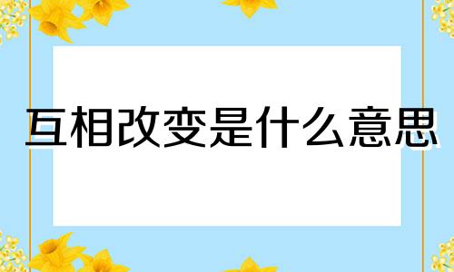 互相改变是什么意思 互相改变的英文