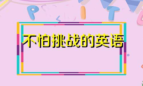 不怕挑战的英语 不怕挑战的名言警句