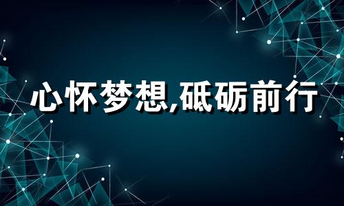 心怀梦想,砥砺前行 心怀梦想者逐梦前行,登高望远者声震长空下联是