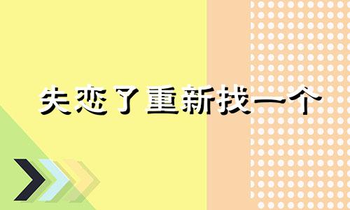 失恋了重新找一个 真正的失恋只有两次什么意思